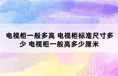 电视柜一般多高 电视柜标准尺寸多少 电视柜一般高多少厘米